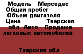  › Модель ­ Мерседес › Общий пробег ­ 400 000 › Объем двигателя ­ 2 › Цена ­ 95 000 - Тверская обл. Авто » Продажа легковых автомобилей   . Тверская обл.